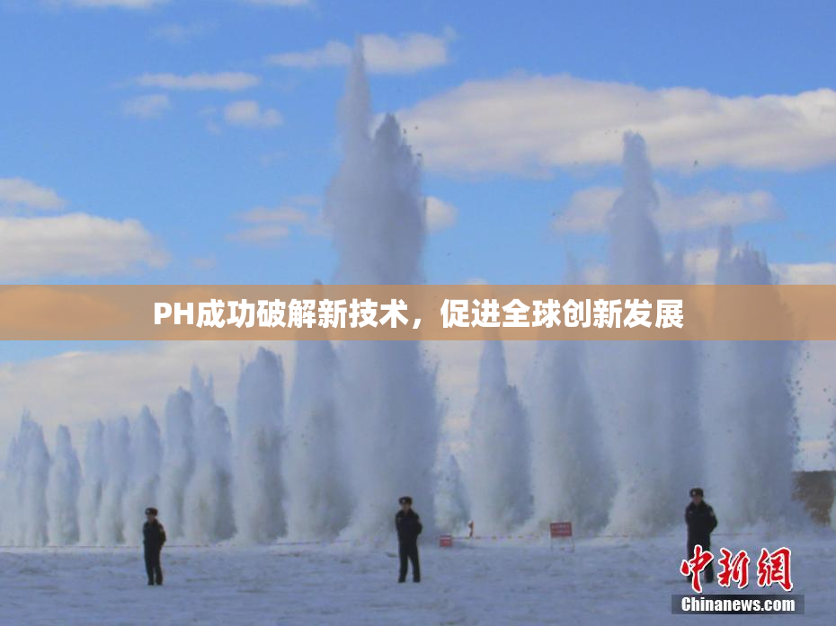 PH成功破解新技术，促进全球创新发展