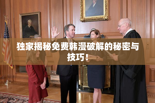独家揭秘免费韩漫破解的秘密与技巧！