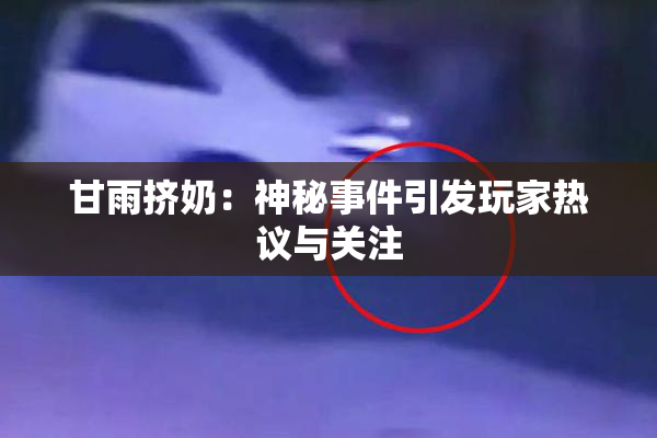 甘雨挤奶：神秘事件引发玩家热议与关注