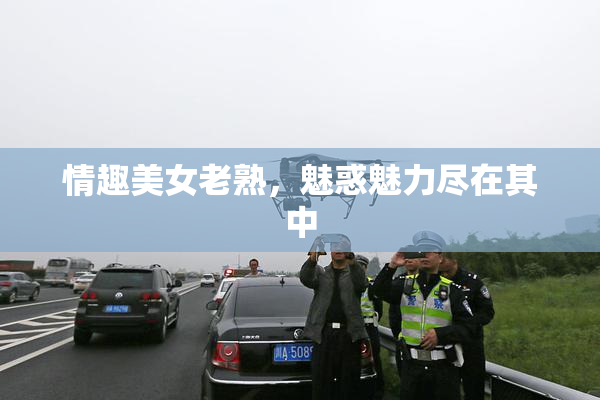 情趣美女老熟，魅惑魅力尽在其中