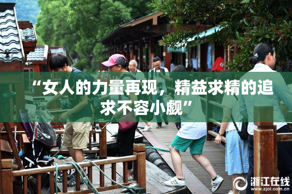 “女人的力量再现，精益求精的追求不容小觑”