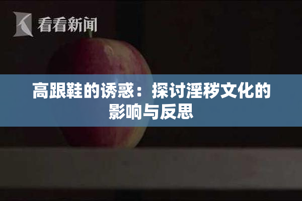 高跟鞋的诱惑：探讨淫秽文化的影响与反思