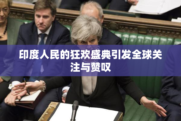 印度人民的狂欢盛典引发全球关注与赞叹