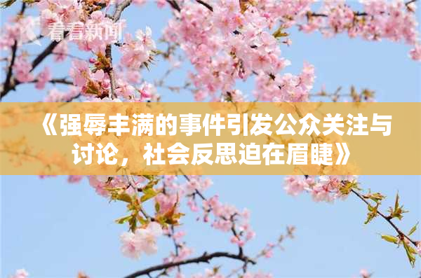 《强辱丰满的事件引发公众关注与讨论，社会反思迫在眉睫》