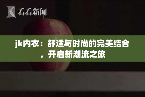 jk内衣：舒适与时尚的完美结合，开启新潮流之旅