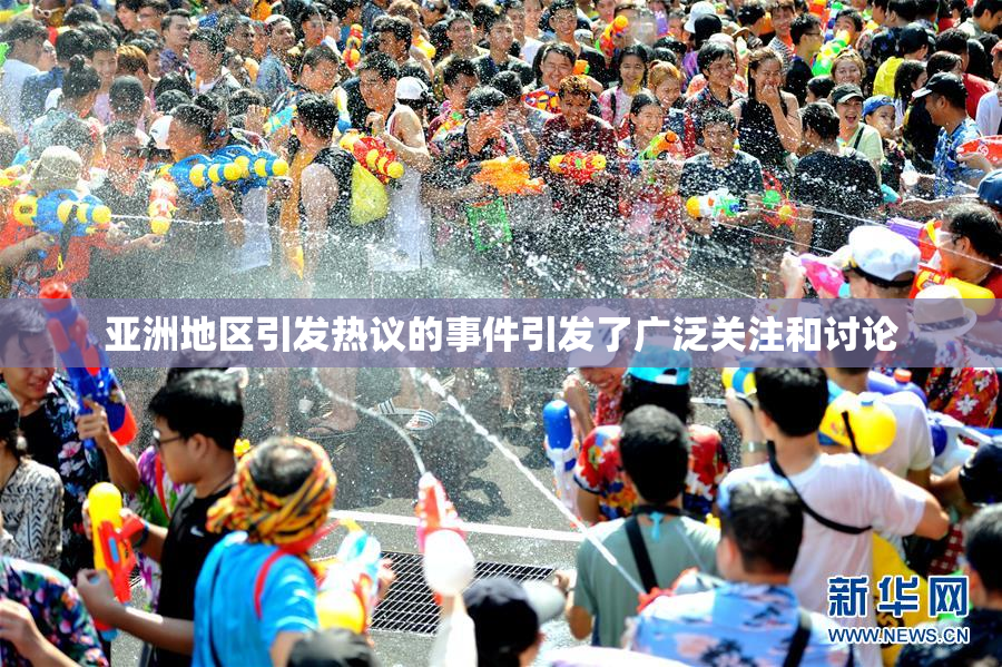 亚洲地区引发热议的事件引发了广泛关注和讨论