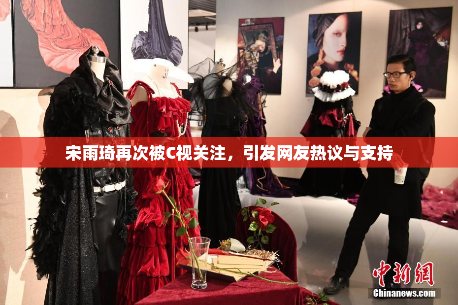 宋雨琦再次被C视关注，引发网友热议与支持