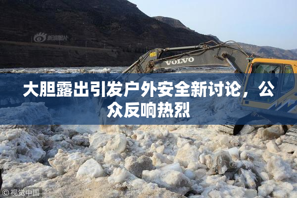 大胆露出引发户外安全新讨论，公众反响热烈