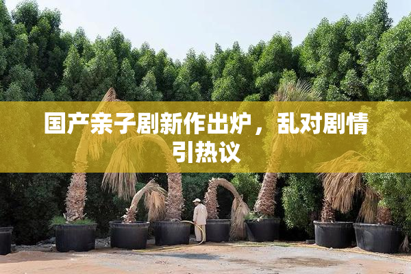国产亲子剧新作出炉，乱对剧情引热议