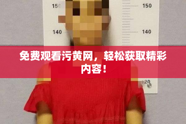 免费观看污黄网，轻松获取精彩内容！