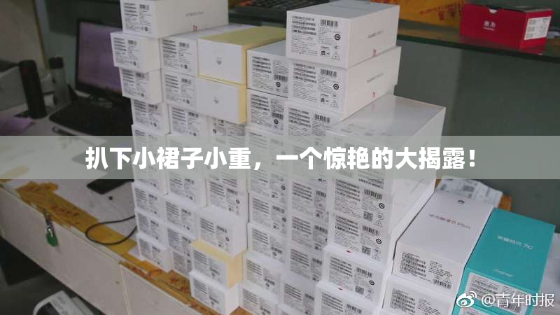扒下小裙子小重，一个惊艳的大揭露！