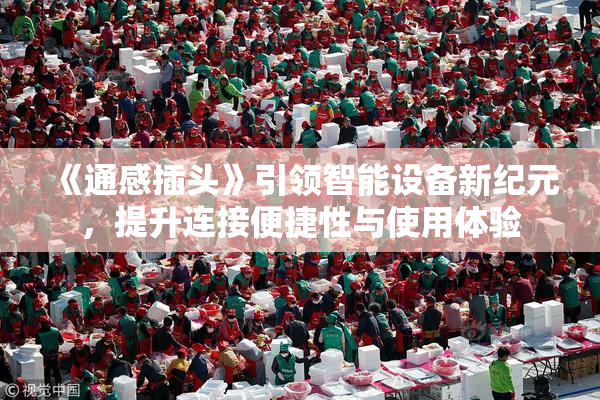 《通感插头》引领智能设备新纪元，提升连接便捷性与使用体验