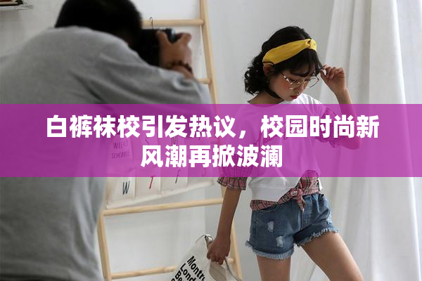 白裤袜校引发热议，校园时尚新风潮再掀波澜