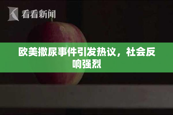 欧美撒尿事件引发热议，社会反响强烈