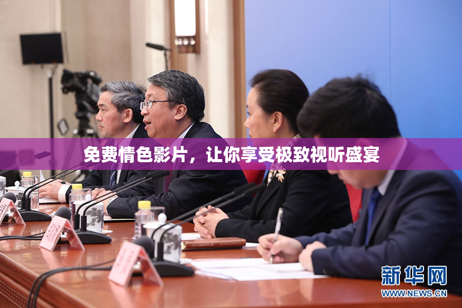 免费情色影片，让你享受极致视听盛宴