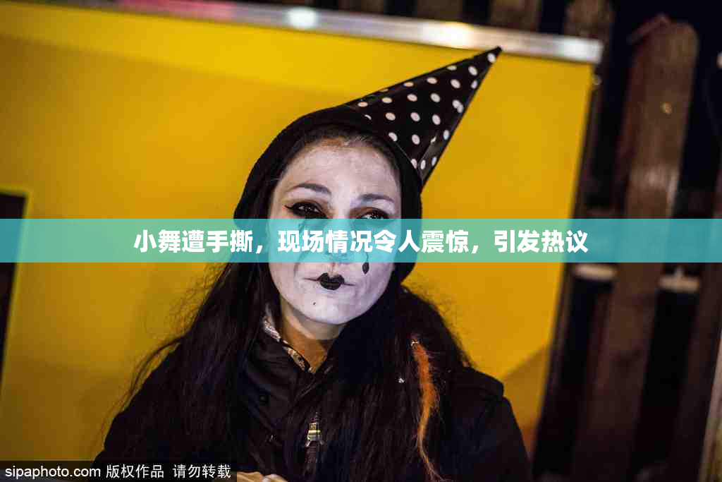 小舞遭手撕，现场情况令人震惊，引发热议