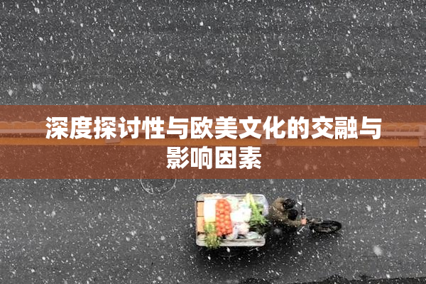 深度探讨性与欧美文化的交融与影响因素