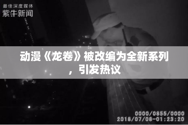 动漫《龙卷》被改编为全新系列，引发热议