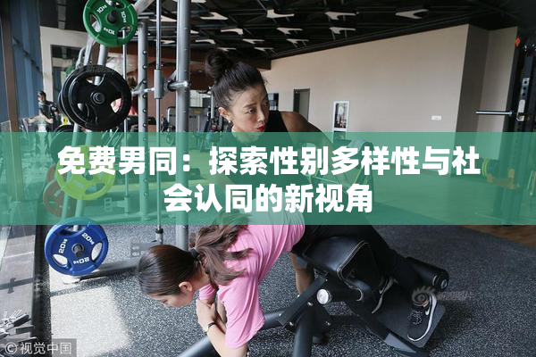 免费男同：探索性别多样性与社会认同的新视角