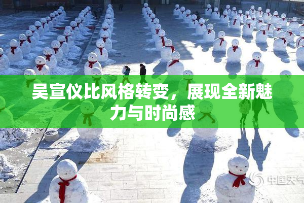 吴宣仪比风格转变，展现全新魅力与时尚感