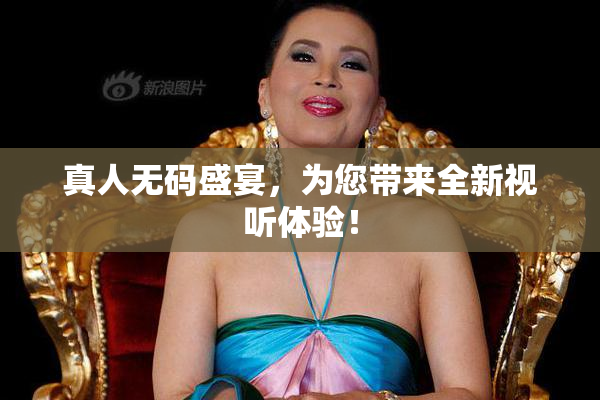 真人无码盛宴，为您带来全新视听体验！