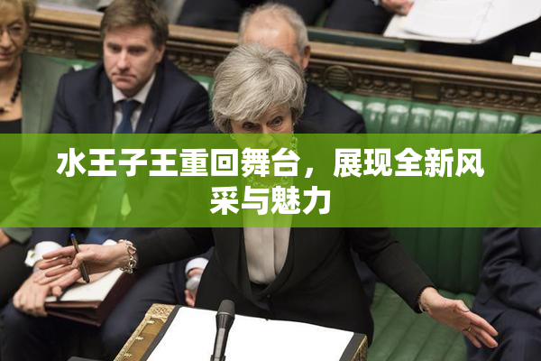 水王子王重回舞台，展现全新风采与魅力