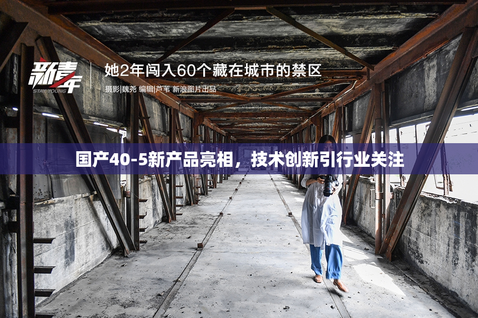 国产40-5新产品亮相，技术创新引行业关注