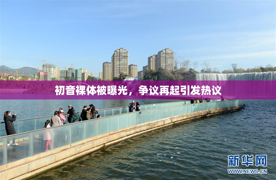 初音裸体被曝光，争议再起引发热议
