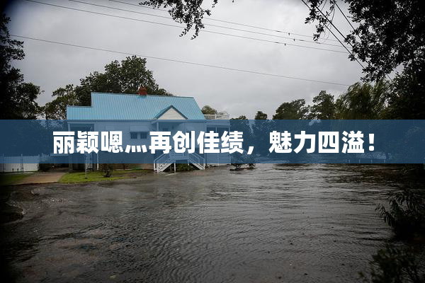 丽颖嗯灬再创佳绩，魅力四溢！