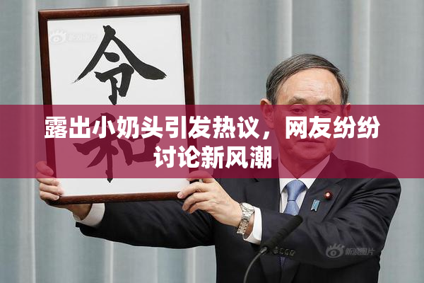 露出小奶头引发热议，网友纷纷讨论新风潮