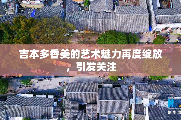 吉本多香美的艺术魅力再度绽放，引发关注