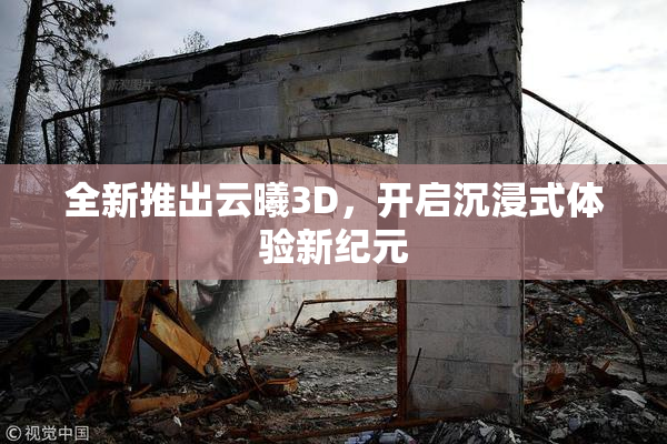 全新推出云曦3D，开启沉浸式体验新纪元