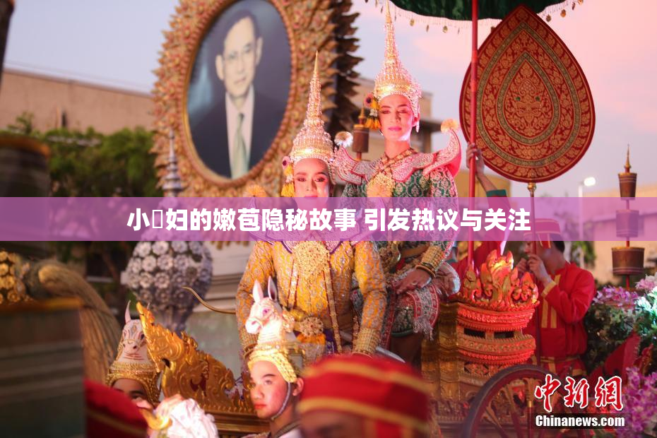 小婬妇的嫩苞隐秘故事 引发热议与关注