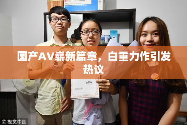 国产AV崭新篇章，白重力作引发热议