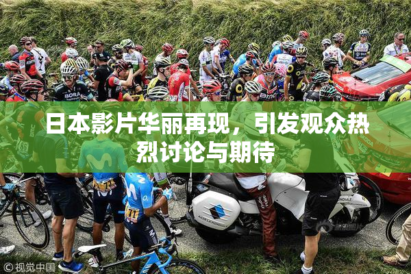 日本影片华丽再现，引发观众热烈讨论与期待