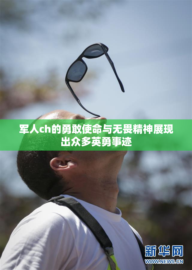 军人ch的勇敢使命与无畏精神展现出众多英勇事迹