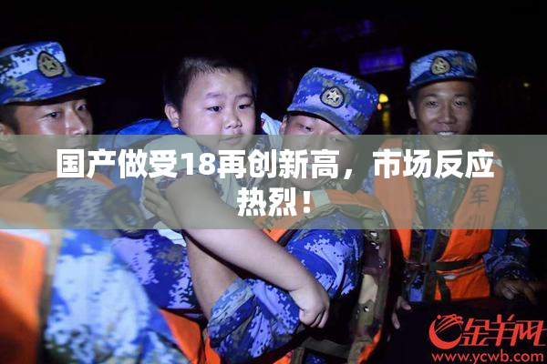 国产做受18再创新高，市场反应热烈！