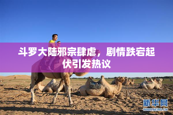 斗罗大陆邪宗肆虐，剧情跌宕起伏引发热议
