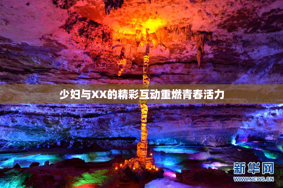 少妇与XX的精彩互动重燃青春活力