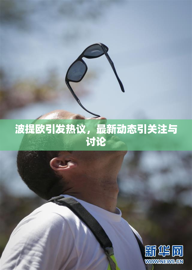 波提欧引发热议，最新动态引关注与讨论