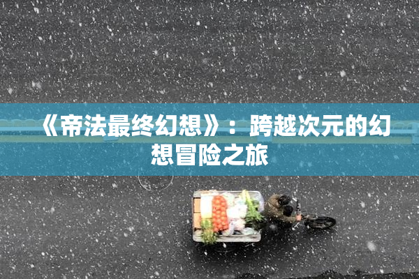《帝法最终幻想》：跨越次元的幻想冒险之旅