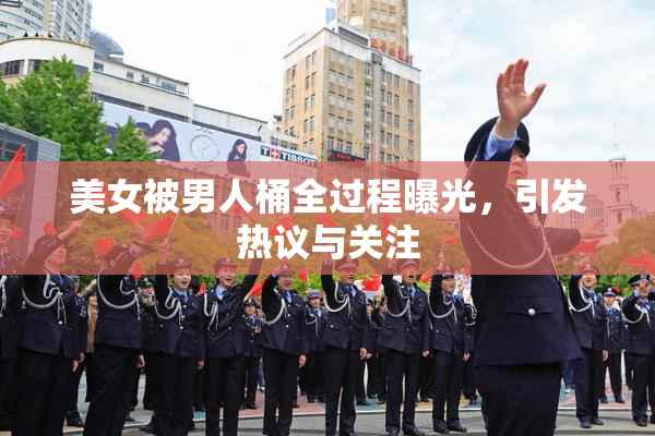 美女被男人桶全过程曝光，引发热议与关注