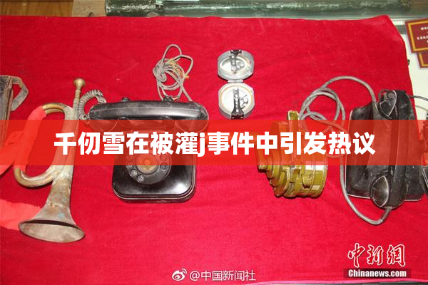 千仞雪在被灌j事件中引发热议