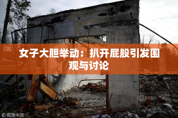 女子大胆举动：扒开屁股引发围观与讨论