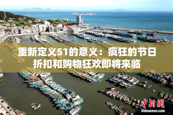 重新定义51的意义：疯狂的节日折扣和购物狂欢即将来临