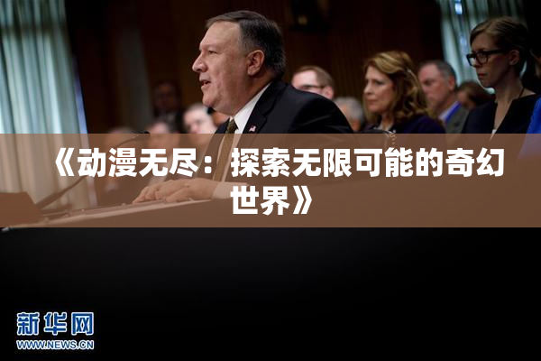 《动漫无尽：探索无限可能的奇幻世界》