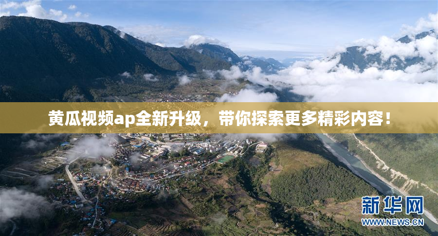 黄瓜视频ap全新升级，带你探索更多精彩内容！