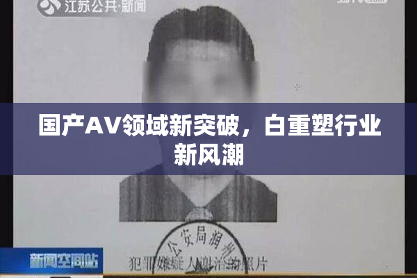 国产AV领域新突破，白重塑行业新风潮
