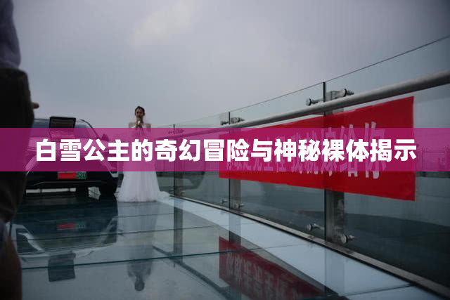 白雪公主的奇幻冒险与神秘裸体揭示