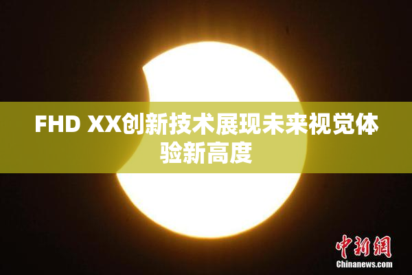 FHD XX创新技术展现未来视觉体验新高度